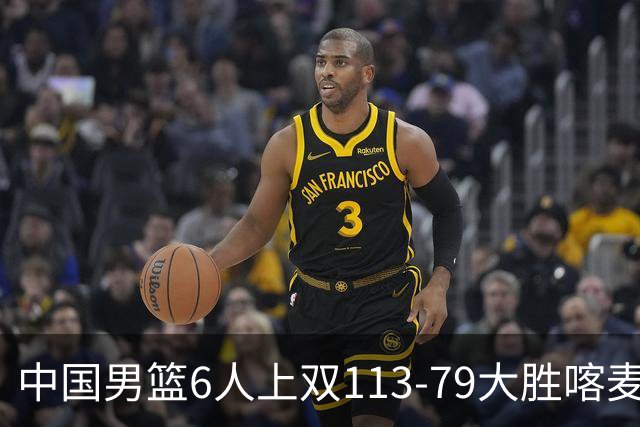 中国男篮6人上双113-79大胜喀麦隆，廖三宁18+5+4，贺希宁17分
