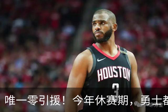 唯一零引援！今年休赛期，勇士都做了些什么？
