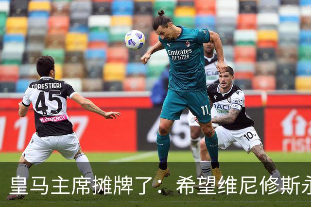 皇马主席摊牌了：希望维尼修斯永远留队