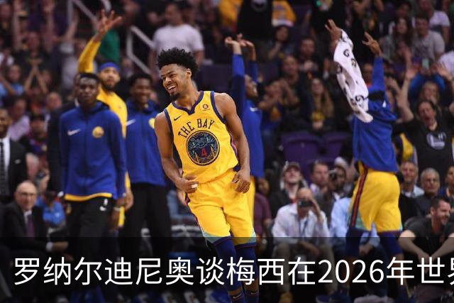 罗纳尔迪尼奥谈梅西在2026年世界杯决赛阿根廷负于西班牙后的表现