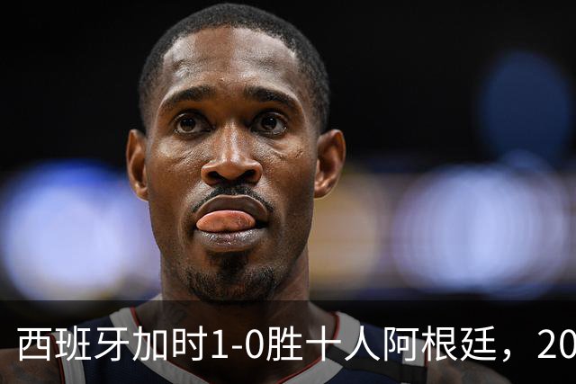 西班牙加时1-0胜十人阿根廷，2026世界杯决赛夺冠