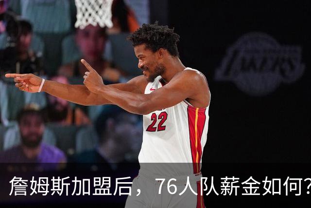 詹姆斯加盟后，76人队薪金如何？2.1亿太豪横，首发五虎1.7亿