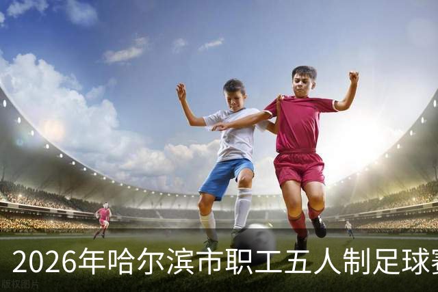 2026年哈尔滨市职工五人制足球赛火热开赛
