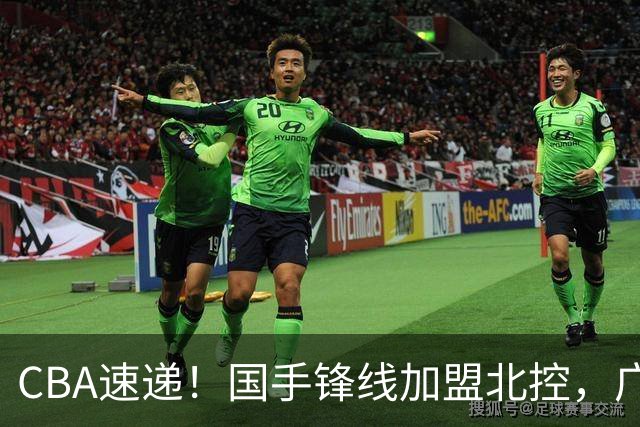 CBA速递！国手锋线加盟北控，广州男篮敲定主教练，北京男篮深入接触桑普森，欧洲多支球队有意洛夫顿